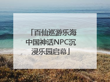 百仙巡游乐海 中国神话NPC沉浸乐园启幕
