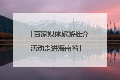 百家媒体旅游推介活动走进海南省