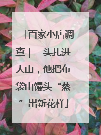 百家小店调查｜一头扎进大山，他把布袋山馒头“蒸”出新花样