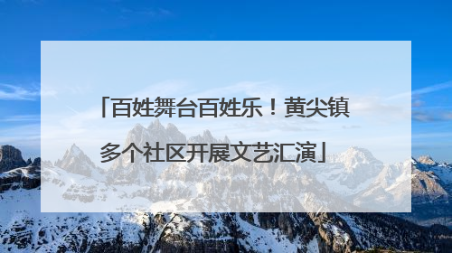 百姓舞台百姓乐！黄尖镇多个社区开展文艺汇演