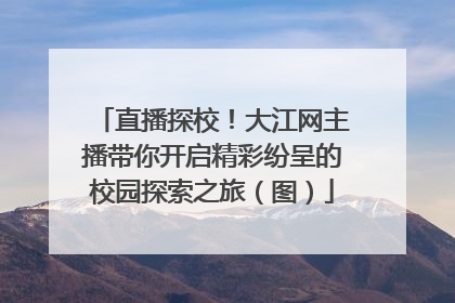 直播探校！大江网主播带你开启精彩纷呈的校园探索之旅（图）