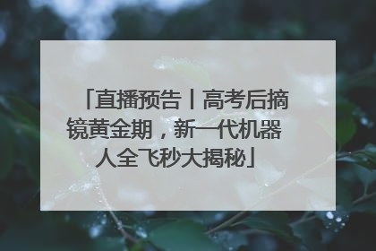直播预告丨高考后摘镜黄金期，新一代机器人全飞秒大揭秘