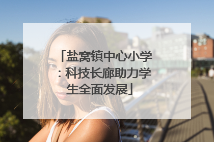 盐窝镇中心小学：科技长廊助力学生全面发展