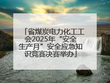 省煤炭电力化工工会2025年“安全生产月”安全应急知识竞赛决赛举办