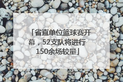 省直单位篮球赛开幕，52支队将进行150余场较量