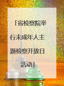 省检察院举行未成年人主题检察开放日活动