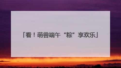 看！萌兽端午“粽”享欢乐