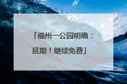 福州一公园明确：延期！继续免费