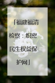福建福清检察：织密民生权益保护网