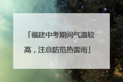 福建中考期间气温较高，注意防范热雷雨