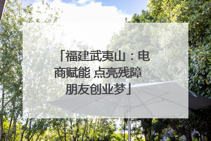 福建武夷山：电商赋能 点亮残障朋友创业梦