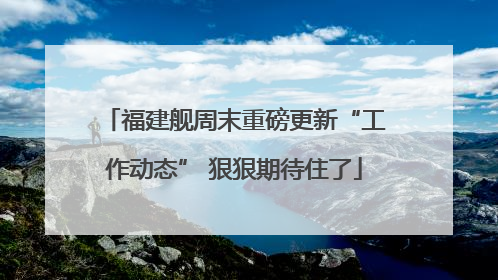 福建舰周末重磅更新“工作动态” 狠狠期待住了