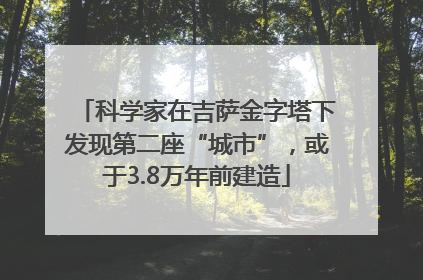 科学家在吉萨金字塔下发现第二座“城市”，或于3.8万年前建造