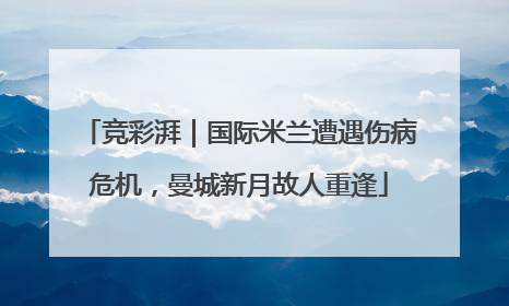 竞彩湃｜国际米兰遭遇伤病危机，曼城新月故人重逢