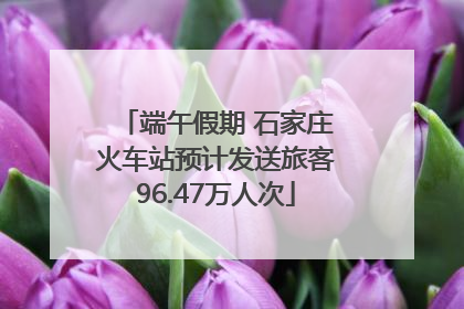 端午假期 石家庄火车站预计发送旅客96.47万人次