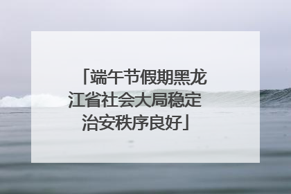 端午节假期黑龙江省社会大局稳定治安秩序良好