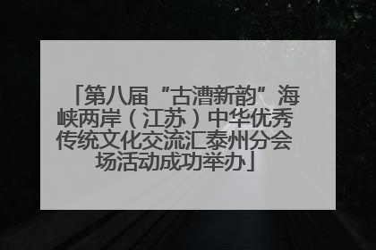第八届“古漕新韵”海峡两岸（江苏）中华优秀传统文化交流汇泰州分会场活动成功举办