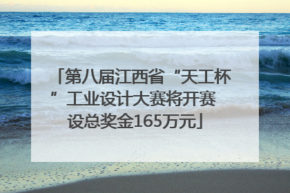 第八届江西省“天工杯”工业设计大赛将开赛 设总奖金165万元