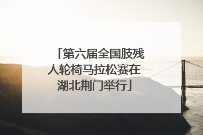 第六届全国肢残人轮椅马拉松赛在湖北荆门举行