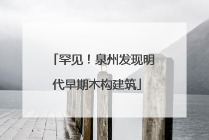罕见！泉州发现明代早期木构建筑