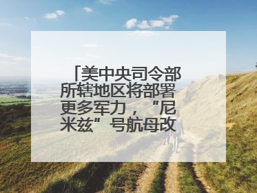 美中央司令部所辖地区将部署更多军力，“尼米兹”号航母改道驶向中东