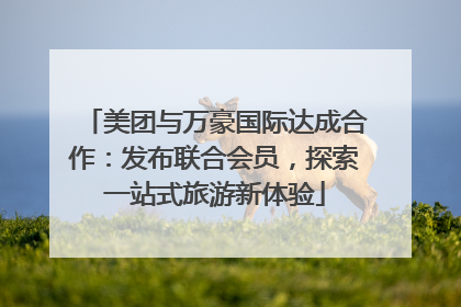 美团与万豪国际达成合作：发布联合会员，探索一站式旅游新体验