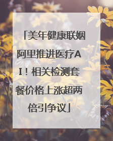 美年健康联姻阿里推进医疗AI！相关检测套餐价格上涨超两倍引争议