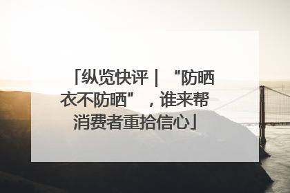 纵览快评｜“防晒衣不防晒”，谁来帮消费者重拾信心