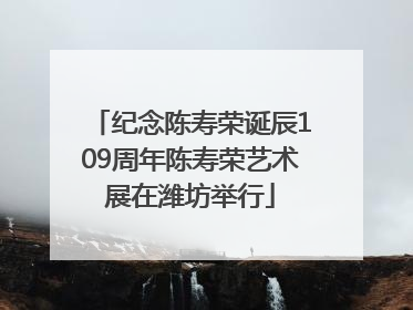 纪念陈寿荣诞辰109周年陈寿荣艺术展在潍坊举行