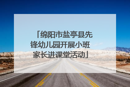 绵阳市盐亭县先锋幼儿园开展小班家长进课堂活动