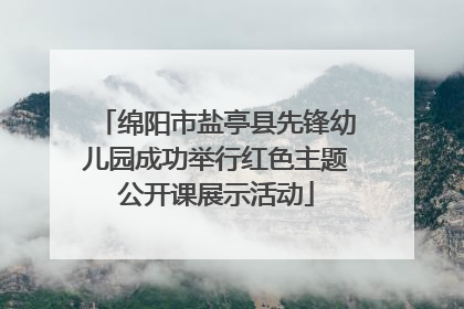 绵阳市盐亭县先锋幼儿园成功举行红色主题公开课展示活动