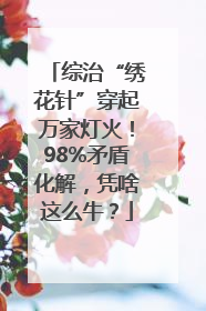 综治“绣花针”穿起万家灯火！98%矛盾化解，凭啥这么牛？