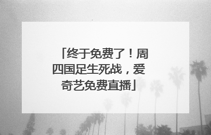 终于免费了！周四国足生死战，爱奇艺免费直播