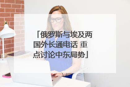 俄罗斯与埃及两国外长通电话 重点讨论中东局势