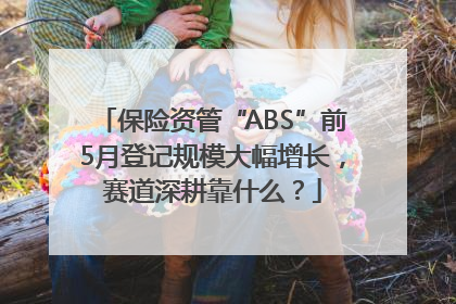 保险资管“ABS”前5月登记规模大幅增长，赛道深耕靠什么？