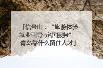 信号山：“旅游体验-就业引导-定居服务” 青岛靠什么留住人才