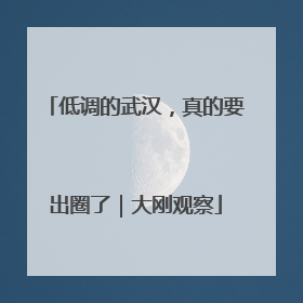 低调的武汉，真的要出圈了｜大刚观察