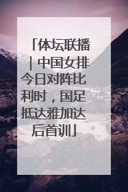 体坛联播｜中国女排今日对阵比利时，国足抵达雅加达后首训