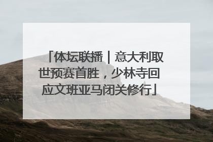 体坛联播｜意大利取世预赛首胜，少林寺回应文班亚马闭关修行