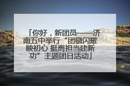 你好，新团员——济南五中举行“团徽闪耀映初心 挺膺担当建新功”主题团日活动