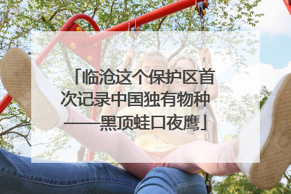 临沧这个保护区首次记录中国独有物种——黑顶蛙口夜鹰