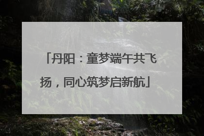 丹阳：童梦端午共飞扬，同心筑梦启新航