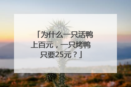 为什么一只活鸭上百元，一只烤鸭只要25元？