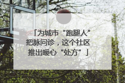 为城市“跑腿人”把脉问诊，这个社区推出暖心“处方”