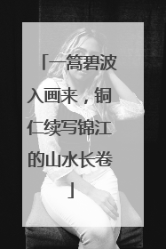 一篙碧波入画来，铜仁续写锦江的山水长卷