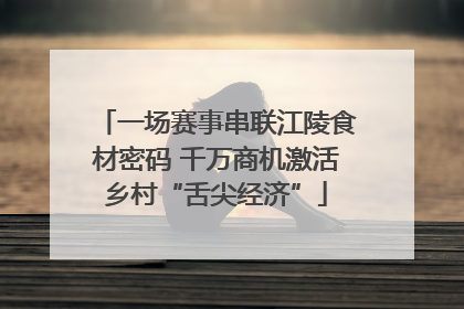 一场赛事串联江陵食材密码 千万商机激活乡村“舌尖经济”