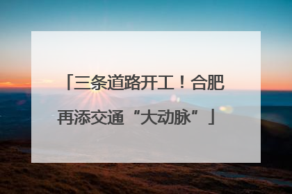 三条道路开工！合肥再添交通“大动脉”