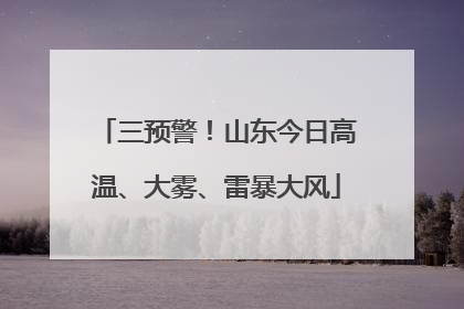 三预警！山东今日高温、大雾、雷暴大风