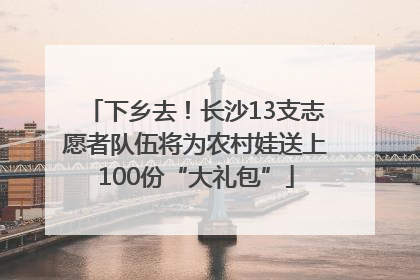 下乡去！长沙13支志愿者队伍将为农村娃送上100份“大礼包”