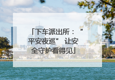 下车派出所：“平安夜巡” 让安全守护看得见